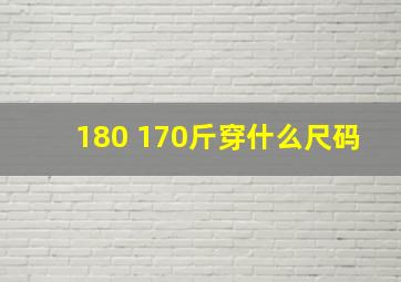 180 170斤穿什么尺码